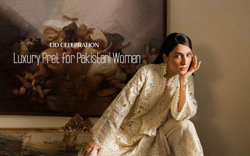How Luxury Pret for Pakistani Women is Redefining the Pakistani Fashion